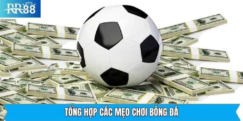 Một vài mẹo chơi bóng đá tuyệt đỉnh, nắm chắc phần thắng